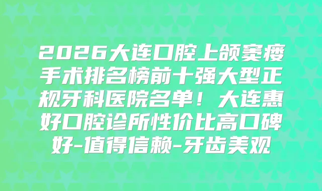 2026大连口腔上颌窦瘘手术排名榜前十强大型正规牙科医院名单！大连惠好口腔诊所性价比高口碑好-值得信赖-牙齿美观