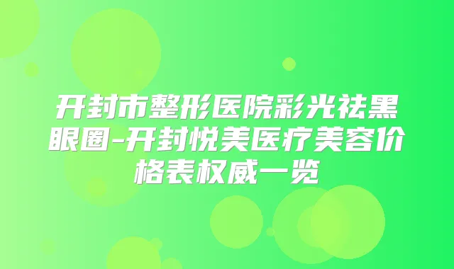 开封市整形医院彩光祛黑眼圈-开封悦美医疗美容价格表一览