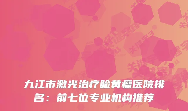 九江市激光睑黄瘤医院排名：前七位专业机构推荐