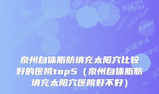 泉州自体脂肪填充太阳穴比较好的医院top5(泉州自体脂肪填充太阳穴医院好不好)