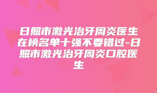 日照市激光治牙周炎医生在榜名单十强不要错过-日照市激光治牙周炎口腔医生
