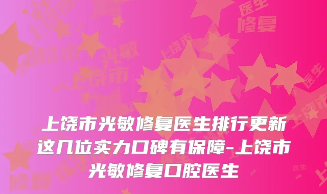 上饶市光敏修复医生排行更新这几位实力口碑有保障-上饶市光敏修复口腔医生