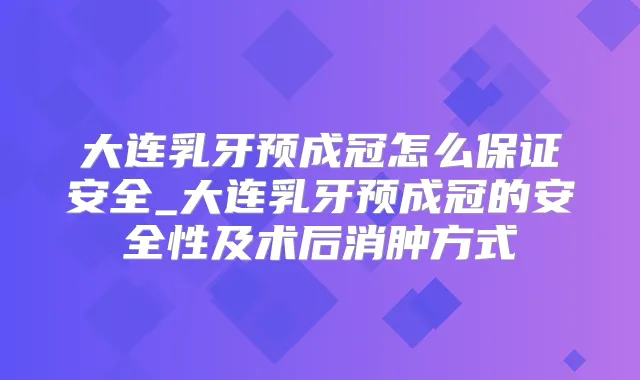大连乳牙预成冠怎么安全_大连乳牙预成冠的安全性及术后消肿方式