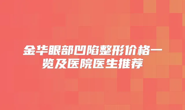 金华眼部凹陷整形价格一览及医院医生推荐