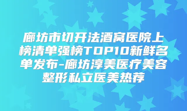 廊坊市切开法酒窝医院上榜清单强榜TOP10新鲜名单发布-廊坊淳美医疗美容整形私立医美热荐