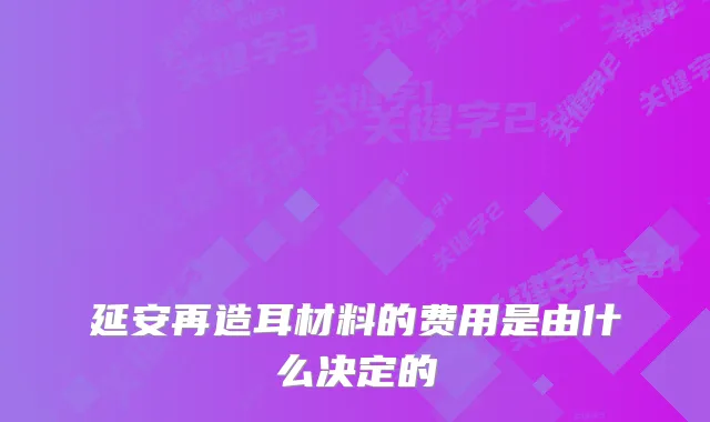延安再造耳材料的费用是由什么决定的