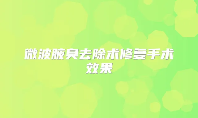 微波腋臭去除术修复手术效果