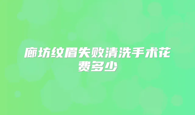 廊坊纹眉失败清洗手术花费多少