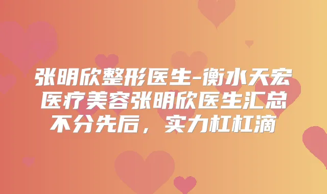 张明欣整形医生-衡水天宏医疗美容张明欣医生汇总不分先后,实力杠杠滴