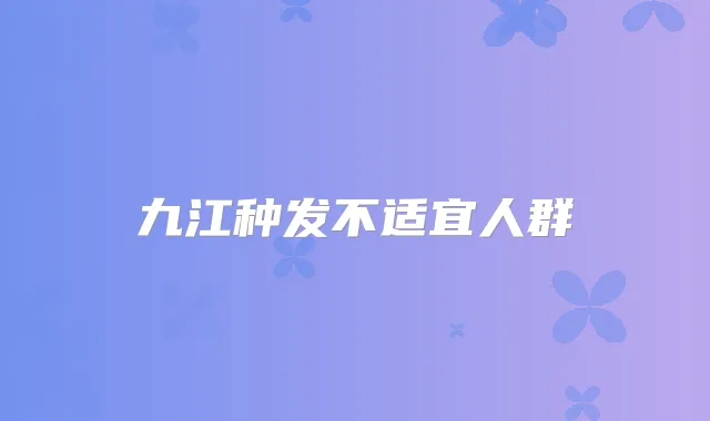 九江种发不适宜人群