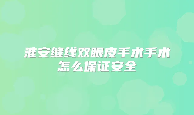 淮安缝线双眼皮手术手术怎么安全