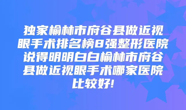榆林市府谷县做近视眼手术排名榜8强整形医院说得明明白白榆林市府谷县做近视眼手术哪家医院比较好!