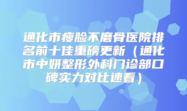 通化市瘦脸不磨骨医院排名前十佳重磅更新（通化市中妍整形外科门诊部口碑实力对比速看）