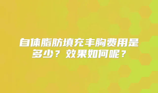 自体脂肪填充丰胸费用是多少?效果如何呢?