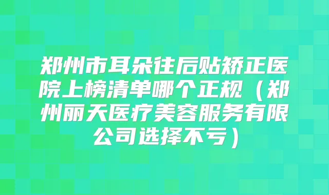 郑州市耳朵往后贴矫正医院上榜清单哪个正规（郑州丽天医疗美容服务有限公司选择不亏）