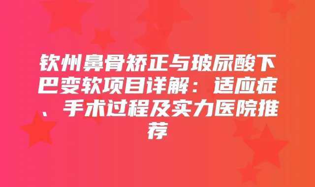 钦州鼻骨矫正与玻尿酸下巴变软项目详解：适应症、手术过程及实力医院推荐