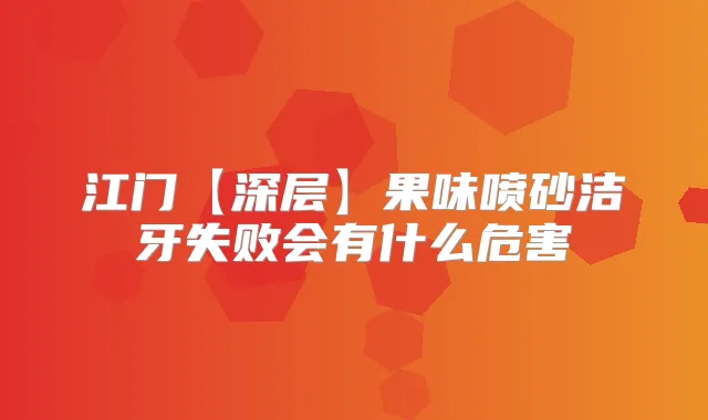 江门【深层】果味喷砂洁牙失败会有什么危害