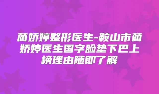 蔺娇婷整形医生-鞍山市蔺娇婷医生国字脸垫下巴上榜理由随即了解