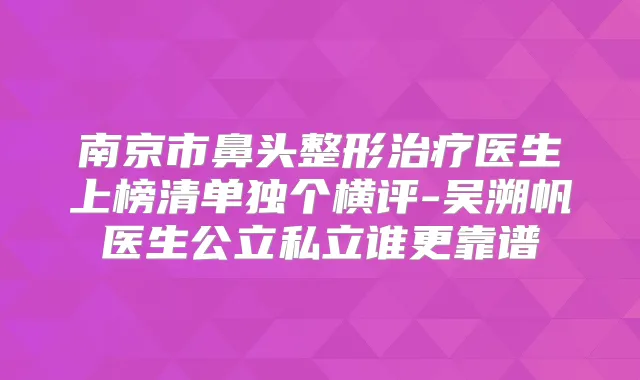 南京市鼻头整形医生上榜清单独个横评-吴溯帆医生公立私立谁更靠谱