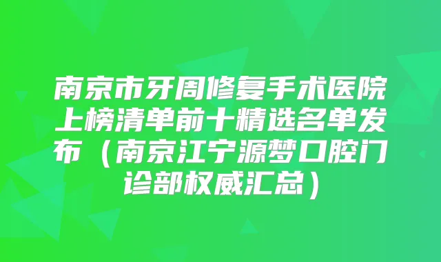 南京市牙周修复手术医院上榜清单前十精选名单发布（南京江宁源梦口腔门诊部汇总）