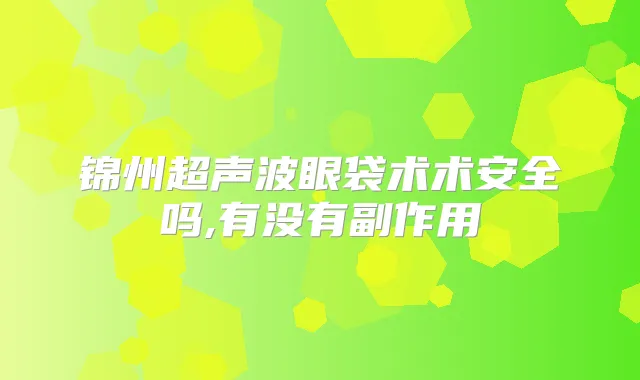 锦州超声波眼袋术术安全吗,有没有副作用