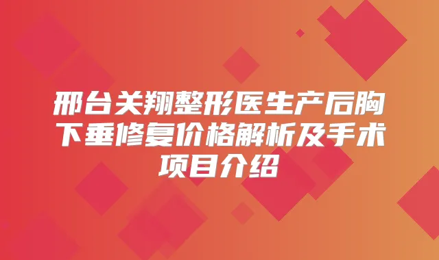 邢台关翔整形医生产后胸下垂修复价格解析及手术项目介绍