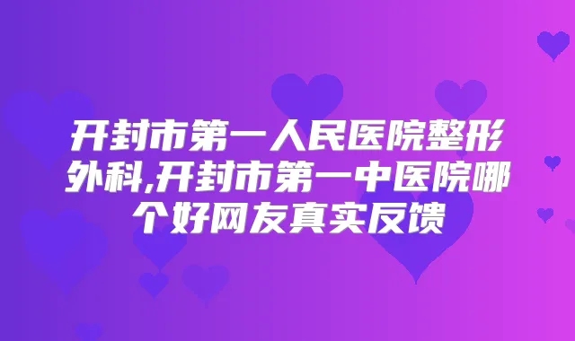 开封市第一人民医院整形外科,开封市第一中医院哪个好网友真实反馈