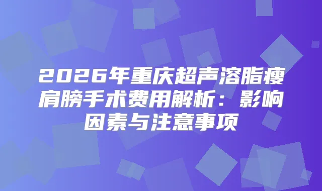 2026年重庆超声溶脂瘦肩膀手术费用解析：影响因素与注意事项