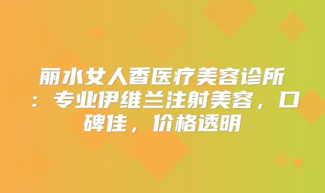 丽水女人香医疗美容诊所：专业伊维兰注射美容，口碑佳，价格透明