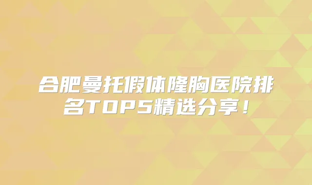 合肥曼托假体隆胸医院排名TOP5精选分享！