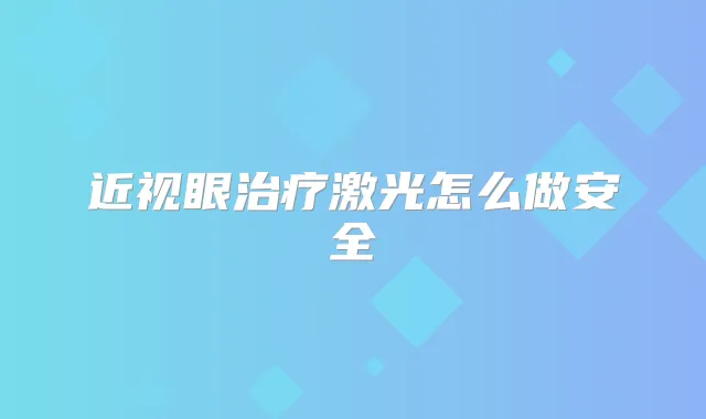 近视眼激光怎么做安全