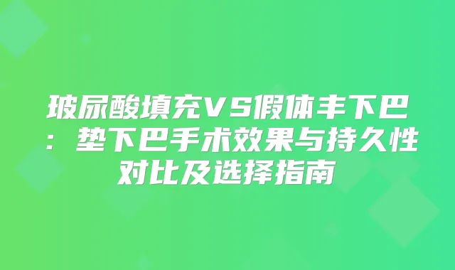 玻尿酸填充VS假体丰下巴：垫下巴手术效果与持久性对比及选择指南