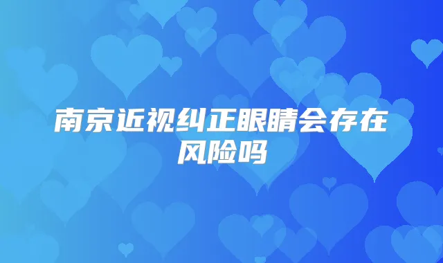 南京近视纠正眼睛会存在风险吗