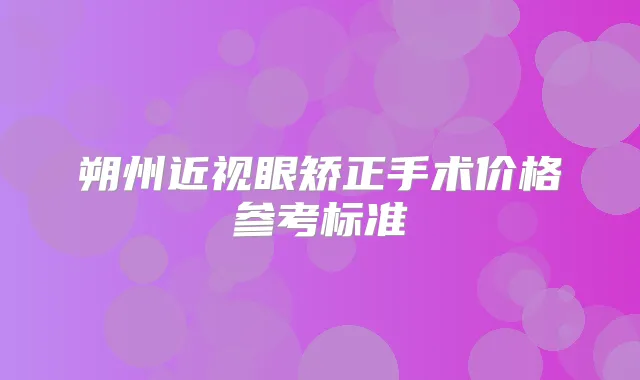 朔州近视眼矫正手术价格参考标准