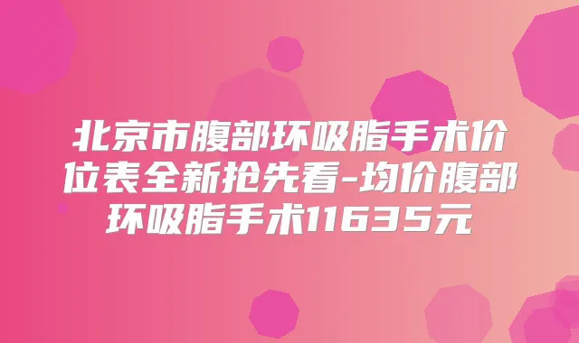北京市腹部环吸脂手术价位表全新抢先看-均价腹部环吸脂手术11635元
