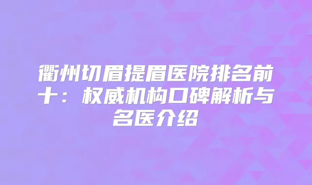 衢州切眉提眉医院排名前十：机构口碑解析与名医介绍