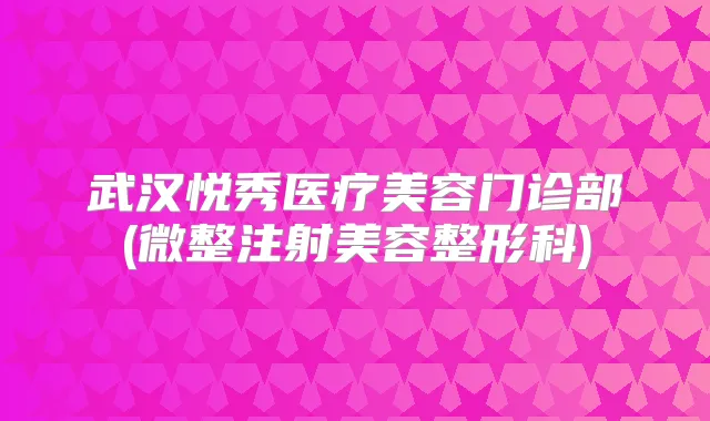 武汉悦秀医疗美容门诊部(微整注射美容整形科)