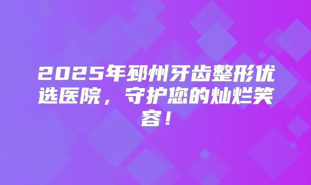2025年邳州牙齿整形优选医院,守护您的灿烂笑容!
