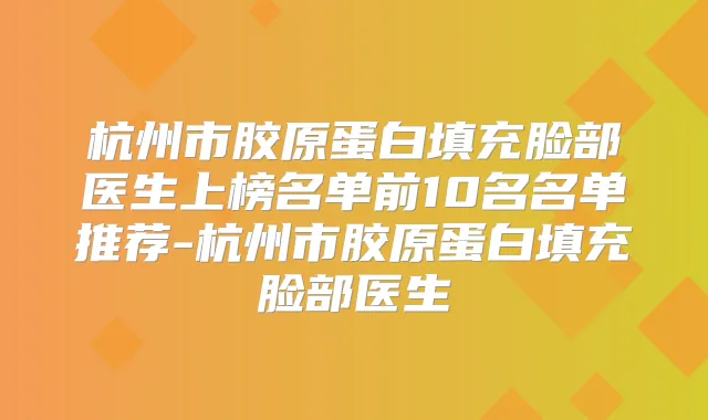 杭州市胶原蛋白填充脸部医生上榜名单前10名名单推荐-杭州市胶原蛋白填充脸部医生
