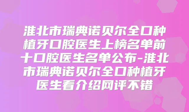 淮北市瑞典诺贝尔全口种植牙口腔医生上榜名单前十口腔医生名单公布-淮北市瑞典诺贝尔全口种植牙医生看介绍网评不错