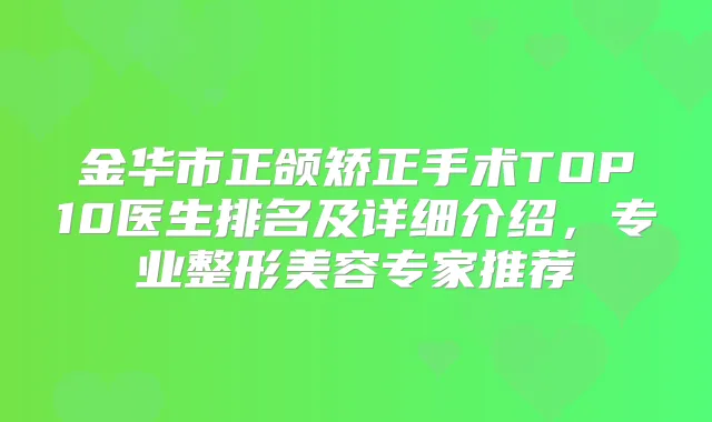 金华市正颌矫正手术TOP10医生排名及详细介绍，专业整形美容专家推荐