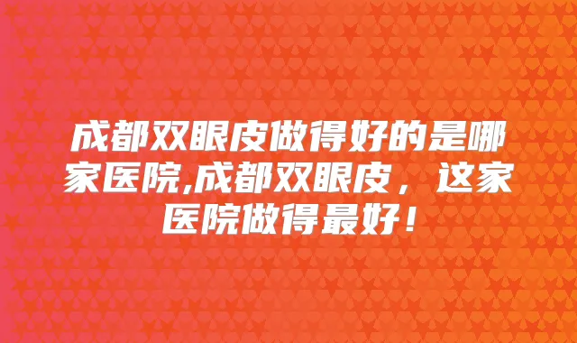 成都双眼皮做得好的是哪家医院,成都双眼皮，这家医院做得好！