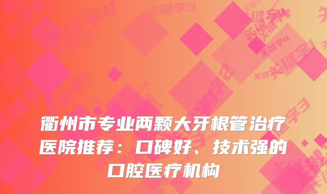 衢州市专业两颗大牙根管医院推荐：口碑好、技术强的口腔医疗机构