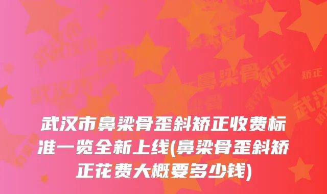 武汉市鼻梁骨歪斜矫正收费标准一览全新上线(鼻梁骨歪斜矫正花费大概要多少钱)