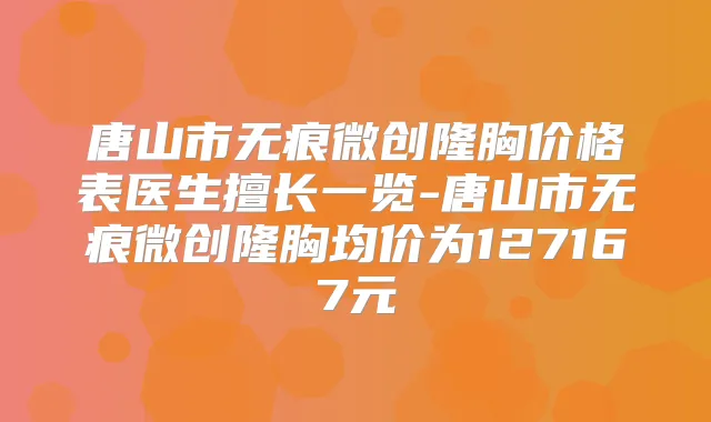 唐山市无痕微创隆胸价格表医生擅长一览-唐山市无痕微创隆胸均价为127167元
