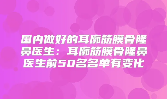 国内做好的耳廓筋膜骨隆鼻医生：耳廓筋膜骨隆鼻医生前50名名单有变化