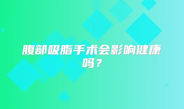腹部吸脂手术会影响健康吗?