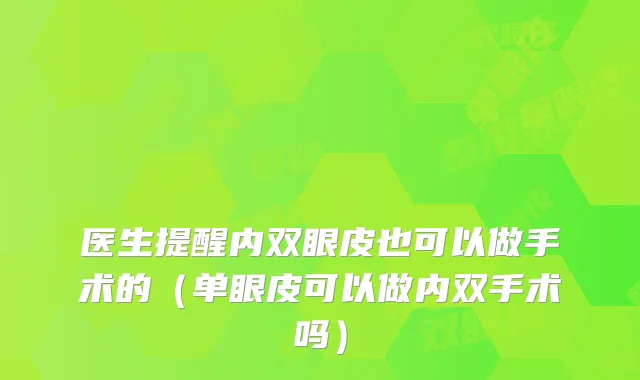 医生提醒内双眼皮也可以做手术的（单眼皮可以做内双手术吗）
