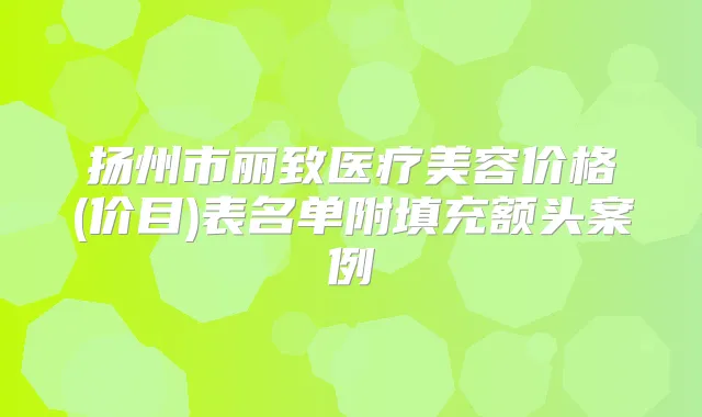 扬州市丽致医疗美容价格(价目)表名单附填充额头案例