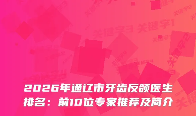 2026年通辽市牙齿反颌医生排名:前10位专家推荐及简介